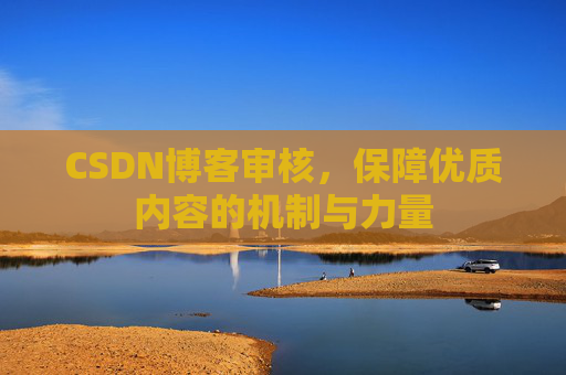 CSDN博客审核，保障优质内容的机制与力量