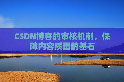 CSDN博客的审核机制，保障内容质量的基石
